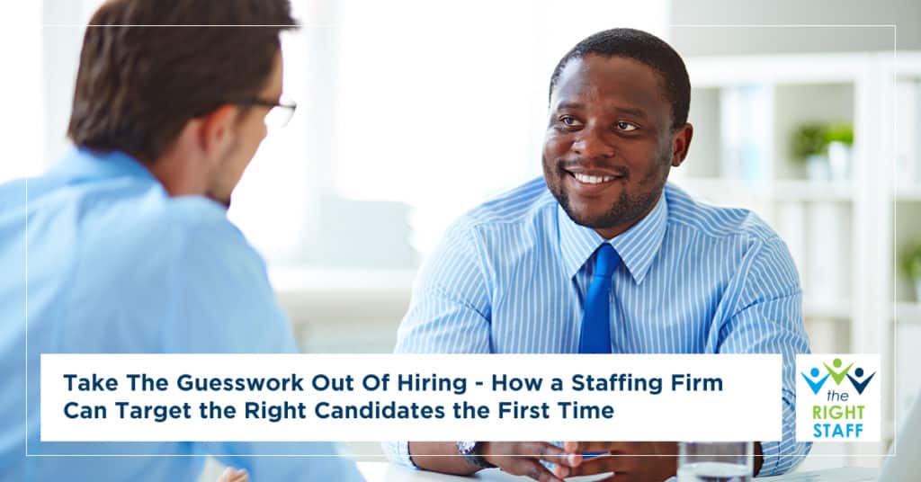 Take the Guesswork Out of Hiring - How a Staffing Firm Can Target the Right Candidates the First Time