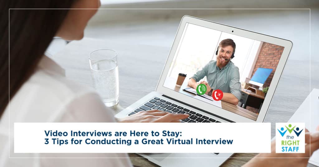 Video Interviews are Here to Stay: 3 Tips for Conducting a Great Virtual Interview | The Right Staff