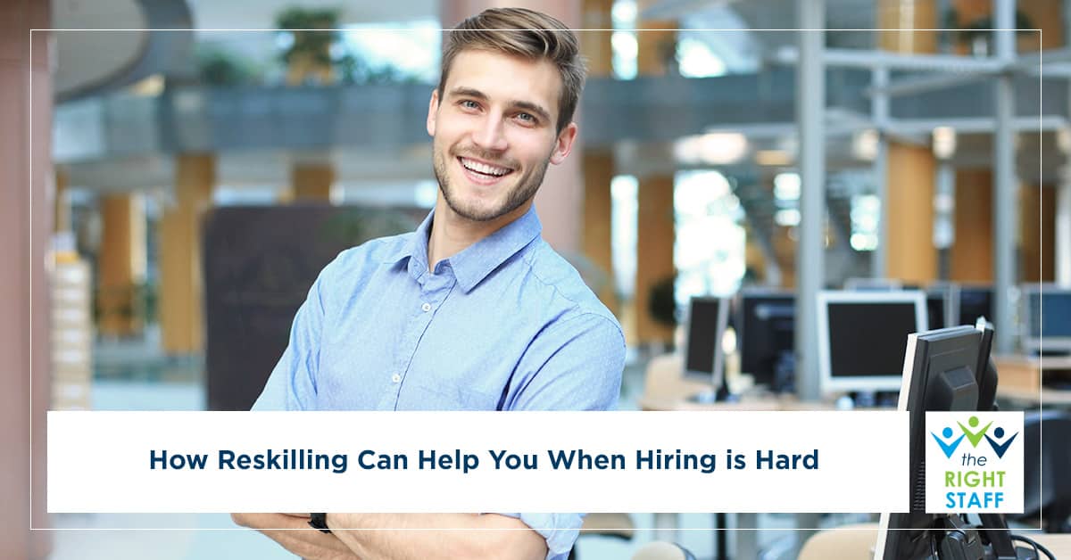 How Reskilling Can Help You When Hiring is Hard | THE RIGHT STAFF