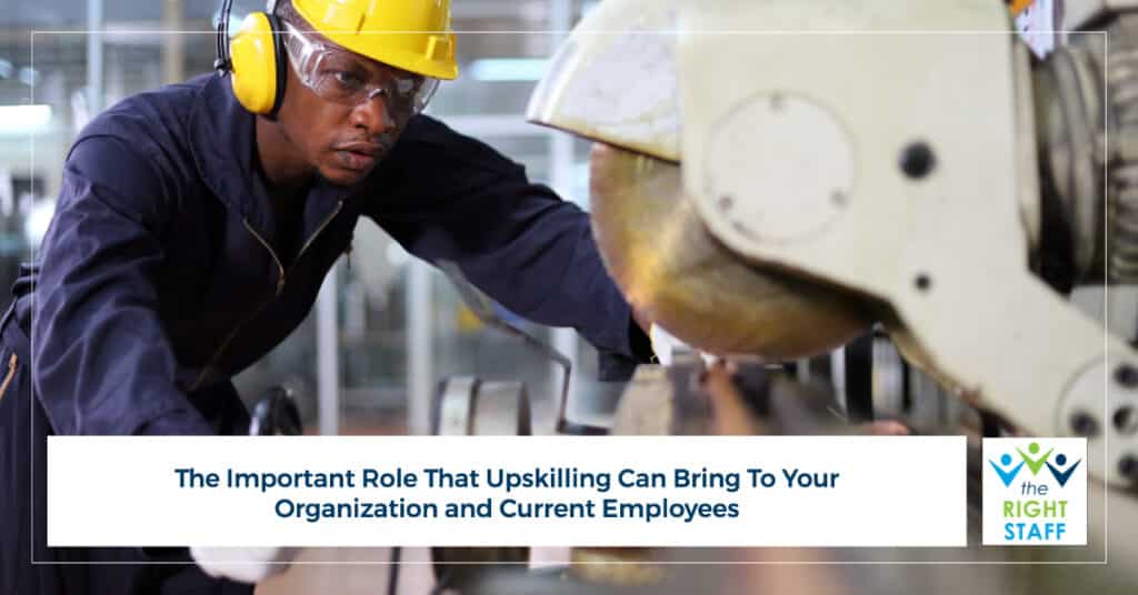 The Important Role That Upskilling Can Bring to Your Organization and Current Employees | THE RIGHT STAFF