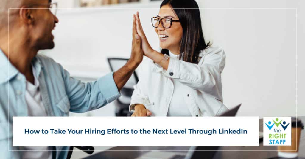 How to Take Your Hiring Efforts to the Next Level Through LinkedIn | THE RIGHT STAFF