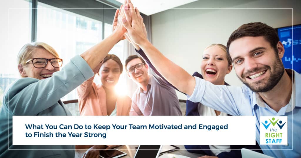 How to Keep Your Team Motivated and Engaged to Finish the Year | THE RIGHT STAFF