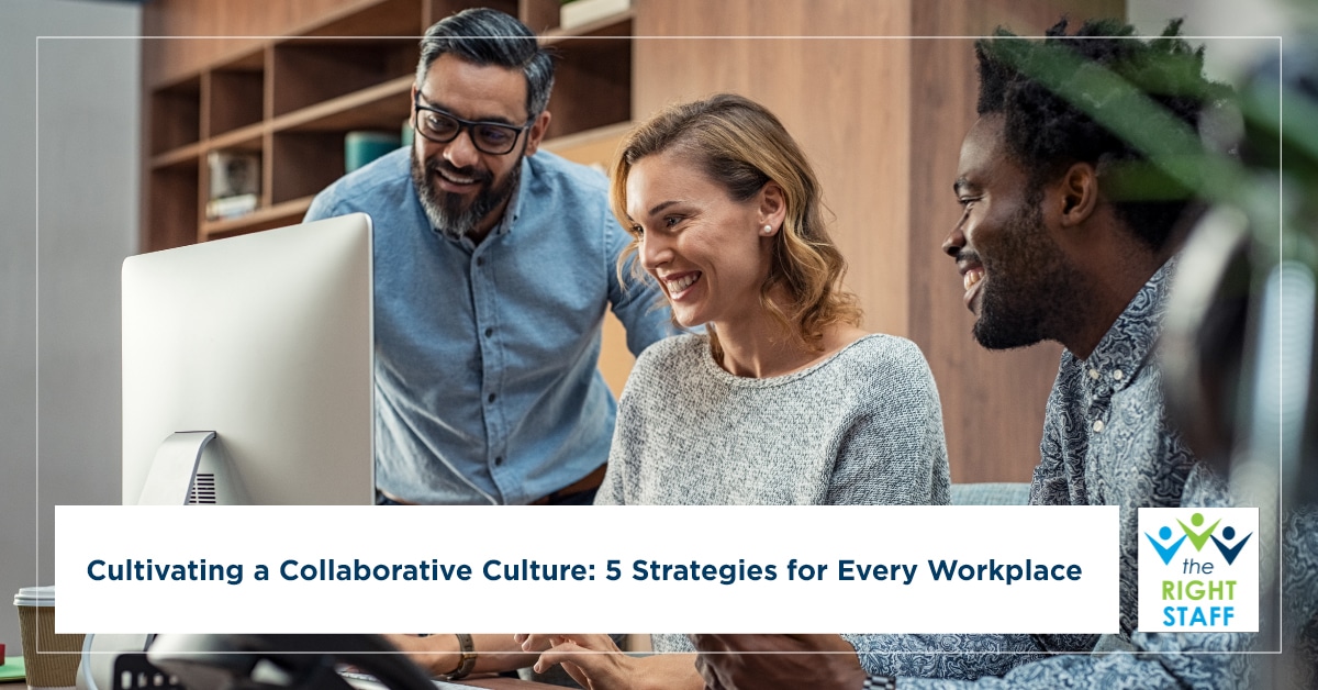 Cultivating a Collaborative Culture: 5 Strategies for Every Workplace The Right Staff